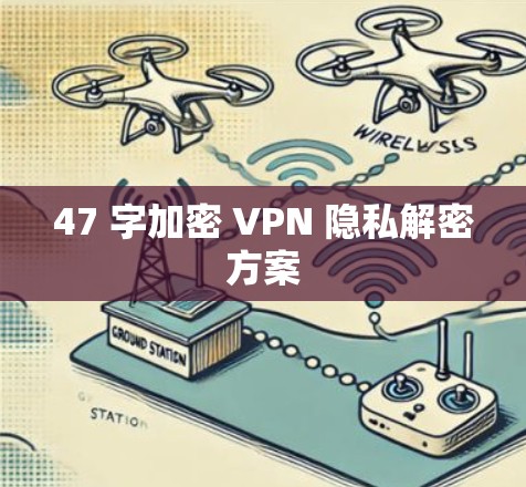 47 字加密 VPN 隐私解密方案 47 字加密 VPN 隐私解密方案