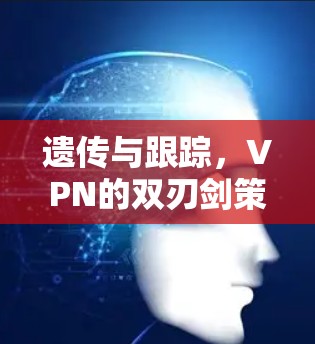 遗传与跟踪，VPN的双刃剑策略