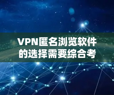 VPN匿名浏览软件的选择需要综合考虑多个方面，以确保网络和隐私保护。以下是一些关键点和推荐