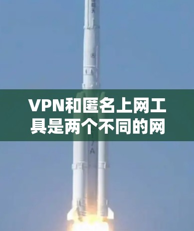 VPN和匿名上网工具是两个不同的网络服务，但它们在功能和应用场景上有显著区别。以下是它们的主要区别