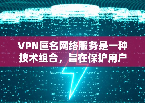 VPN匿名网络服务是一种技术组合,旨在保护用户的数据和隐私,同时隐藏网络访问行为。以下是对此问题的分步解释 VPN匿名网络服务是一种技术组合,旨在保护用户的数据和隐私,同时隐藏网络访问行为。以下是对此问题的分步解释
