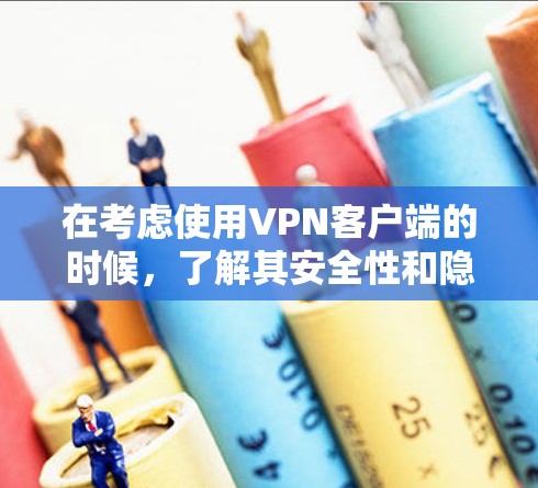 在考虑使用VPN客户端的时候，了解其安全性和隐私保护措施是非常重要的。以下是基于您的问题和思考的逐步总结和建议