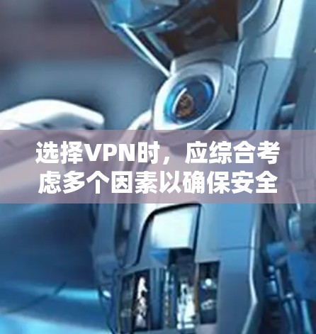 选择VPN时，应综合考虑多个因素以确保安全性和效率。以下是一个结构化的指南，帮助你做出明智的选择
