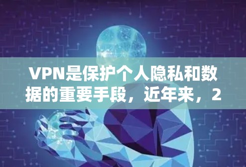 VPN是保护个人隐私和数据的重要手段，近年来，223年的VPN发展也备受关注。以下是对223年VPN年度测评的整理