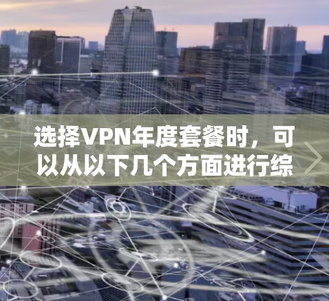 选择VPN年度套餐时，可以从以下几个方面进行综合考虑