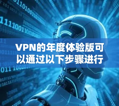 VPN的年度体验版可以通过以下步骤进行