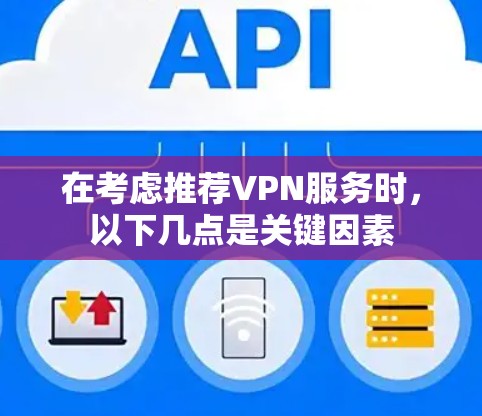 在考虑推荐VPN服务时，以下几点是关键因素