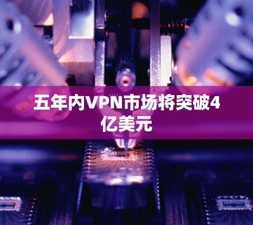 五年内VPN市场将突破4亿美元