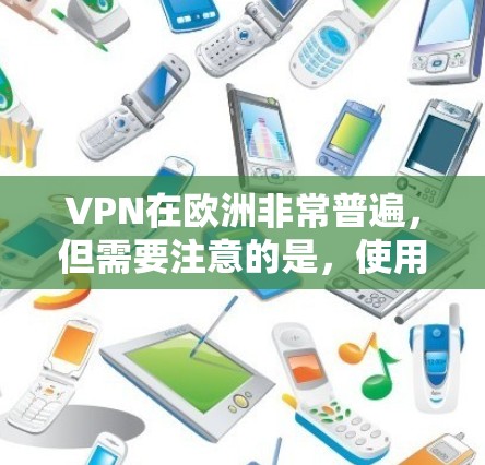 VPN在欧洲非常普遍，但需要注意的是，使用VPN时需要谨慎，尤其是涉及到个人隐私和安全的问题。以下是一些在欧洲常见的VPN服务