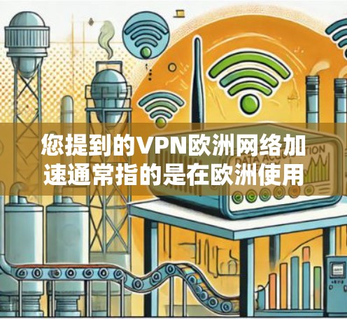 您提到的VPN欧洲网络加速通常指的是在欧洲使用VPN来加速网络服务，或者用于VPN访问欧洲地区的服务器。以下是一些常见的VPN服务和使用方法，帮助您更好地理解和使用