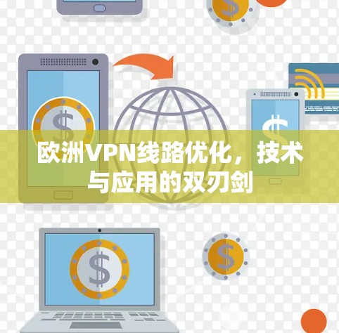 欧洲VPN线路优化,技术与应用的双刃剑 欧洲VPN线路优化,技术与应用的双刃剑