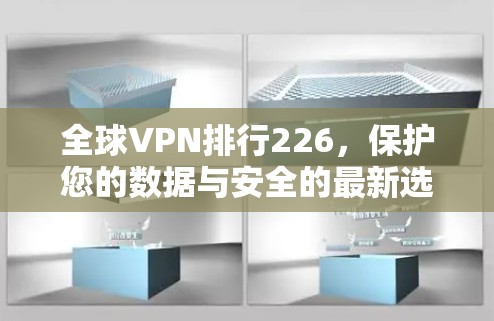 全球VPN排行226，保护您的数据与安全的最新选择