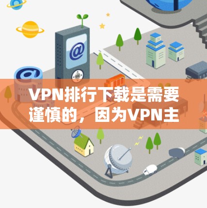 VPN排行下载是需要谨慎的，因为VPN主要提供的是网络访问的安全性，而不是直接下载内容。以下是一些推荐的VPN平台，供您参考