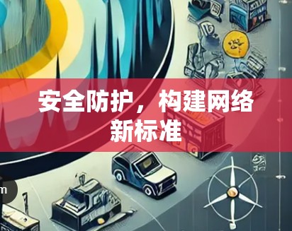 安全防护，构建网络新标准