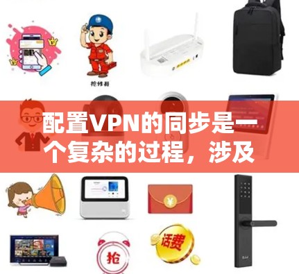 配置VPN的同步是一个复杂的过程，涉及多个步骤和技术。以下是对这一过程的详细解释和步骤指南