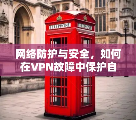 网络防护与安全，如何在VPN故障中保护自己