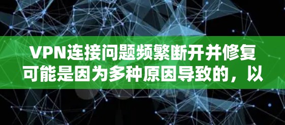 VPN连接问题频繁断开并修复可能是因为多种原因导致的，以下是一些常见原因及解决方法