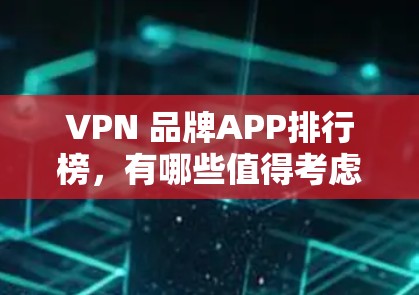 VPN 品牌APP排行榜，有哪些值得考虑？