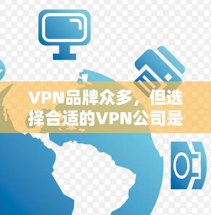 VPN品牌众多,但选择合适的VPN公司是关键。以下是一些常见的VPN品牌及其特点 VPN品牌众多,但选择合适的VPN公司是关键。以下是一些常见的VPN品牌及其特点