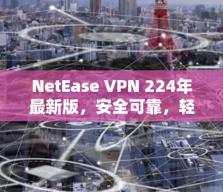 NetEase VPN 224年最新版，安全可靠，轻松无界