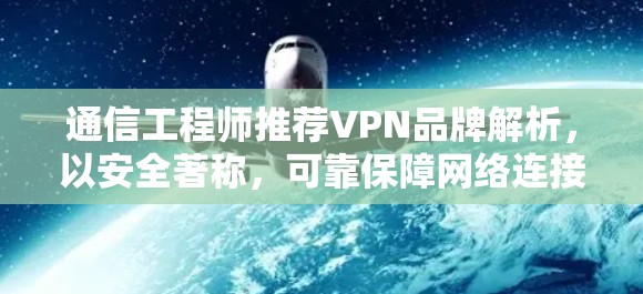 通信工程师推荐VPN品牌解析,以安全著称,可靠保障网络连接 通信工程师推荐VPN品牌解析,以安全著称,可靠保障网络连接