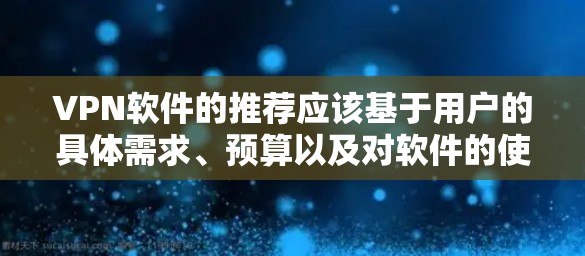 VPN软件的推荐应该基于用户的具体需求、预算以及对软件的使用习惯。以下是一些常见的VPN品牌及其推荐软件，供参考