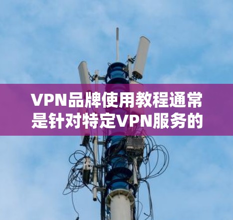 VPN品牌使用教程通常是针对特定VPN服务的，每个品牌的使用方法可能有所不同。以下是一般性的VPN使用教程，适用于大多数VPN服务