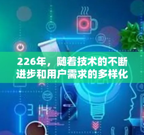 226年，随着技术的不断进步和用户需求的多样化，VPN品牌可能会有不同的发展策略和产品更新。以下是一些可能在226年成为热门VPN品牌的推荐，以及它们的特点和潜在需求
