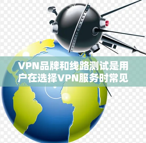 VPN品牌和线路测试是用户在选择VPN服务时常见的问题。以下是几个主要的VPN品牌及其测试情况