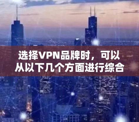 选择VPN品牌时，可以从以下几个方面进行综合考虑