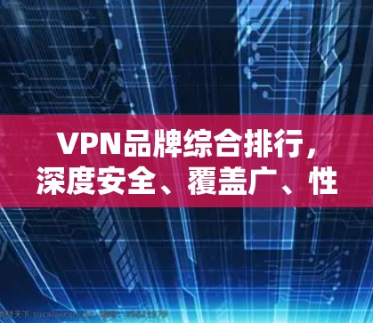 VPN品牌综合排行，深度安全、覆盖广、性价比高，VPN品牌推荐