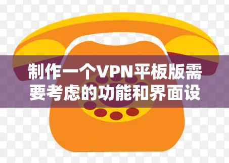 制作一个VPN平板版需要考虑的功能和界面设计,以及一些技术细节和用户反馈。以下是详细的步骤指南 制作一个VPN平板版需要考虑的功能和界面设计,以及一些技术细节和用户反馈。以下是详细的步骤指南