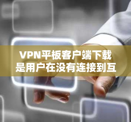 VPN平板客户端下载是用户在没有连接到互联网的情况下直接下载VPN软件并使用的一种方式。由于VPN通常需要通过手机或电脑连接到互联网,平板下载VPN客户端可能不太常见,但可以通过以下方法实现 VPN平板客户端下载是用户在没有连接到互联网的情况下直接下载VPN软件并使用的一种方式。由于VPN通常需要通过手机或电脑连接到互联网,平板下载VPN客户端可能不太常见,但可以通过以下方法实现