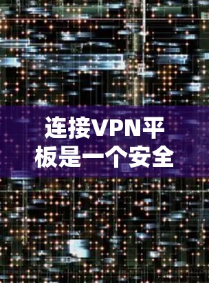 连接VPN平板是一个安全的网络连接方式，以下是详细的步骤指南
