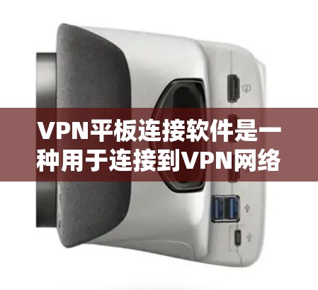 VPN平板连接软件是一种用于连接到VPN网络的平板电脑工具，其主要功能包括在线聊天、视频观看、文件下载以及网络安全设置等。以下是关于VPN平板连接软件的详细总结
