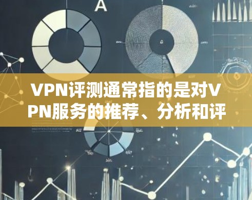 VPN评测通常指的是对VPN服务的推荐、分析和评价,旨在帮助用户了解哪些VPN服务适合他们的需求。以下是一些常见的VPN评测内容,涵盖了 VPN 的类型、安全性、价格、设备兼容性和用户体验等方面 VPN评测通常指的是对VPN服务的推荐、分析和评价,旨在帮助用户了解哪些VPN服务适合他们的需求。以下是一些常见的VPN评测内容,涵盖了 VPN 的类型、安全性、价格、设备兼容性和用户体验等方面