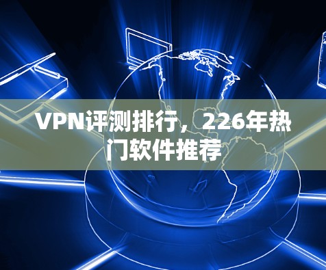 VPN评测排行，226年热门软件推荐