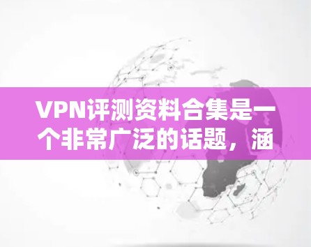 VPN评测资料合集是一个非常广泛的话题，涵盖了多种类型的VPN服务、评测平台、用户反馈以及各个评测标准。以下是关于VPN评测的一些常见资料和推荐