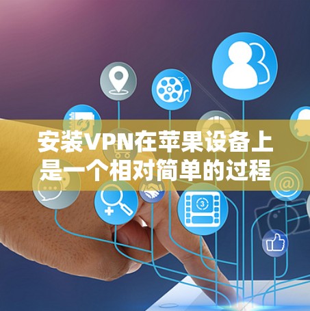 安装VPN在苹果设备上是一个相对简单的过程，以下是一个清晰的步骤指南