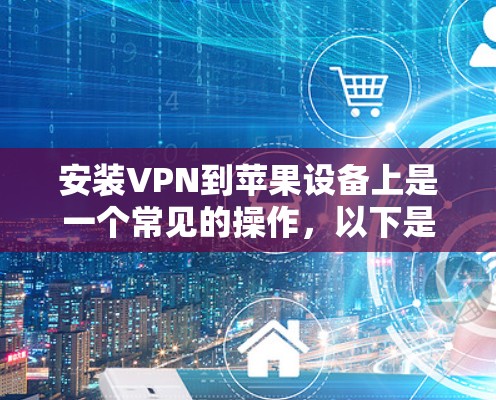 安装VPN到苹果设备上是一个常见的操作，以下是常见的步骤