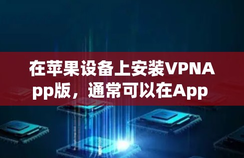 在苹果设备上安装VPNApp版,通常可以在App Store中找到对应的VPN应用。以下是安装VPNApp版的步骤 在苹果设备上安装VPNApp版,通常可以在App Store中找到对应的VPN应用。以下是安装VPNApp版的步骤