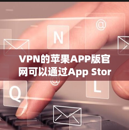 VPN的苹果APP版官网可以通过App Store（英文为App Store）来访问。以下是步骤说明