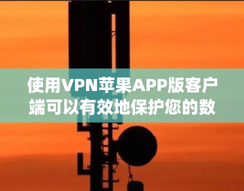 使用VPN苹果APP版客户端可以有效地保护您的数据安全，特别是在使用手机设备时。以下是使用Deep stacks VPN（苹果版）的步骤指南