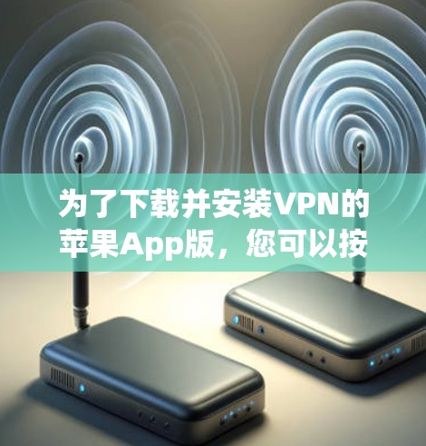 为了下载并安装VPN的苹果App版，您可以按照以下步骤操作