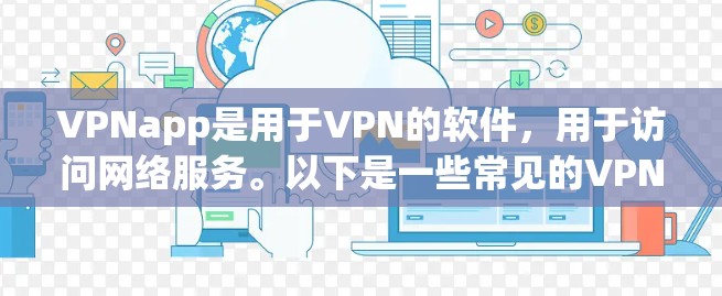VPNapp是用于VPN的软件，用于访问网络服务。以下是一些常见的VPN推荐
