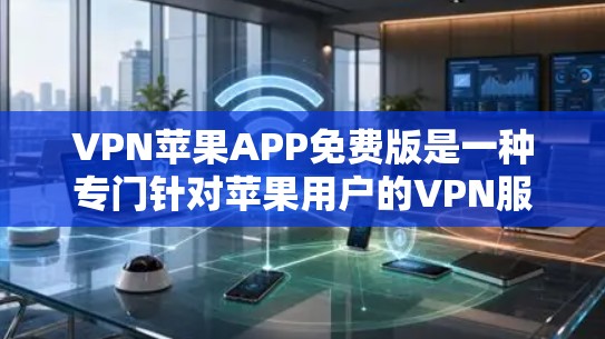 VPN苹果APP免费版是一种专门针对苹果用户的VPN服务，旨在保护用户在网络环境中的隐私和安全。以下是对这种免费版的应用程序的全面总结