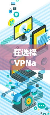 在选择VPNapp时，以下是一个系统化的推荐过程