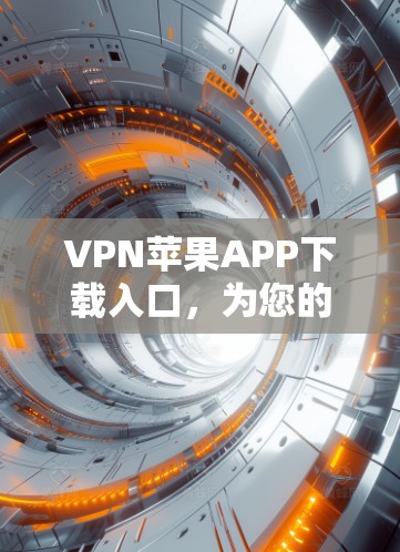 VPN苹果APP下载入口，为您的网络安全保驾护航