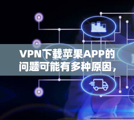 VPN下载苹果APP的问题可能有多种原因,包括文件大小、网络连接、软件限制、异常信息等。以下是一些解决方法的总结 VPN下载苹果APP的问题可能有多种原因,包括文件大小、网络连接、软件限制、异常信息等。以下是一些解决方法的总结