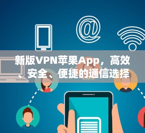 新版VPN苹果App，高效、安全、便捷的通信选择